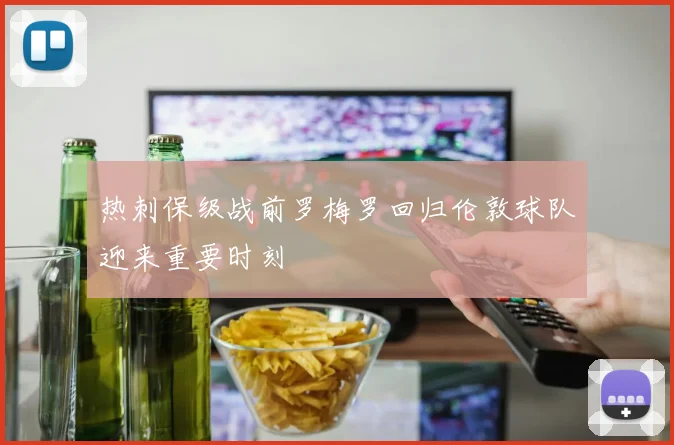 热刺保级战前罗梅罗回归伦敦球队迎来重要时刻