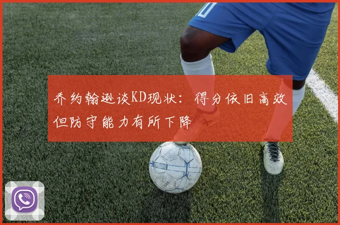 乔约翰逊谈KD现状：得分依旧高效但防守能力有所下降