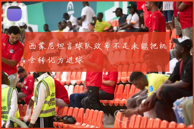 西蒙尼坦言球队效率不足未能把机会转化为进球