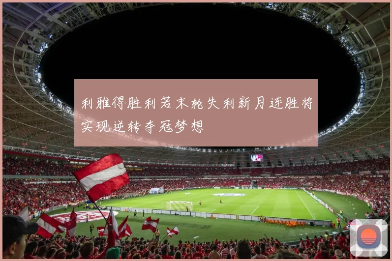 利雅得胜利若末轮失利新月连胜将实现逆转夺冠梦想