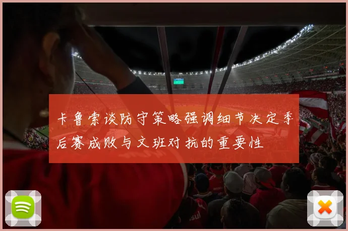 卡鲁索谈防守策略强调细节决定季后赛成败与文班对抗的重要性