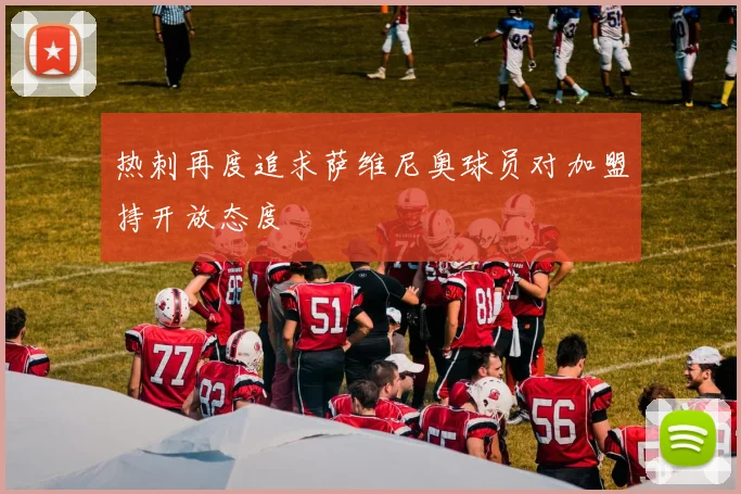 热刺再度追求萨维尼奥球员对加盟持开放态度